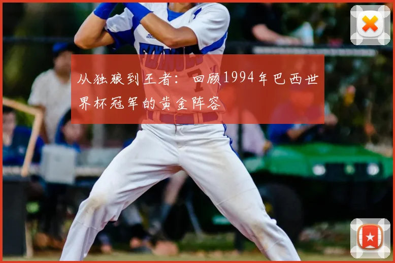 从独狼到王者:回顾1994年巴西世界杯冠军的黄金阵容
