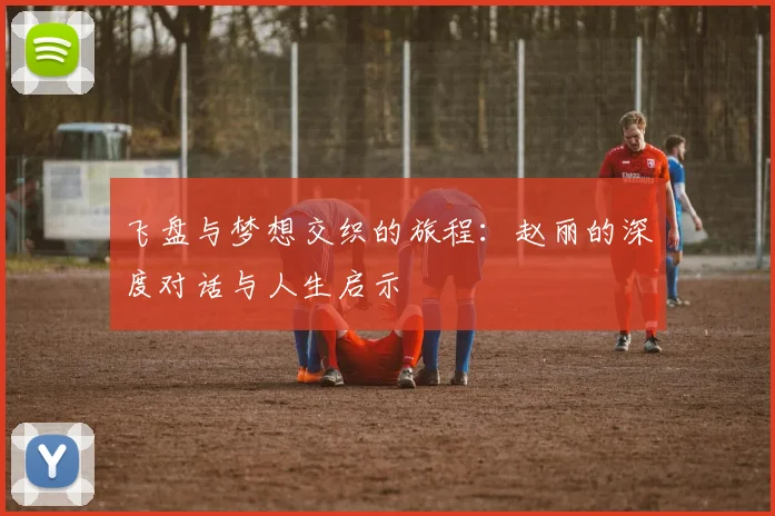 飞盘与梦想交织的旅程:赵丽的深度对话与人生启示