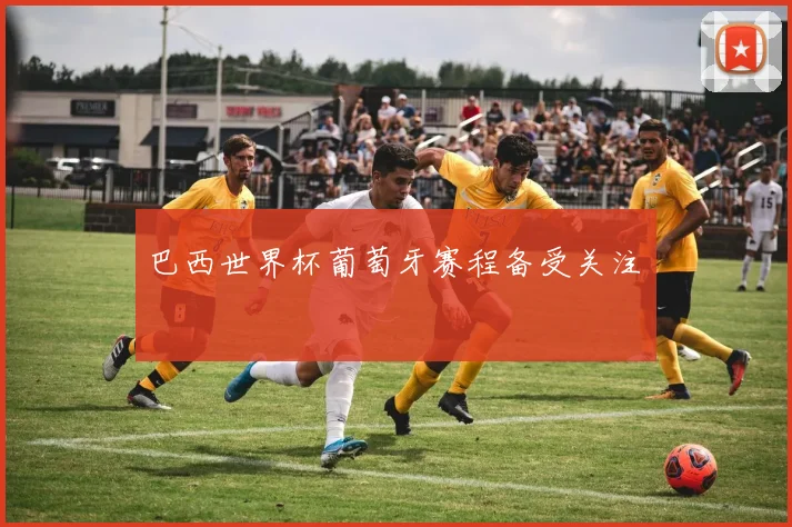 巴西世界杯葡萄牙赛程备受关注　
