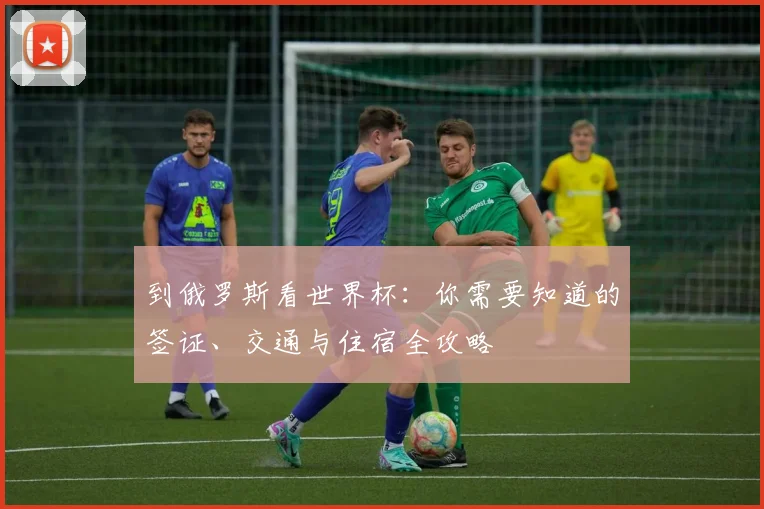 到俄罗斯看世界杯:你需要知道的签证、交通与住宿全攻略
