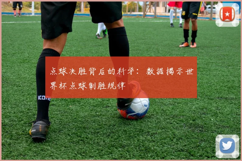 点球决胜背后的科学：数据揭示世界杯点球制胜规律