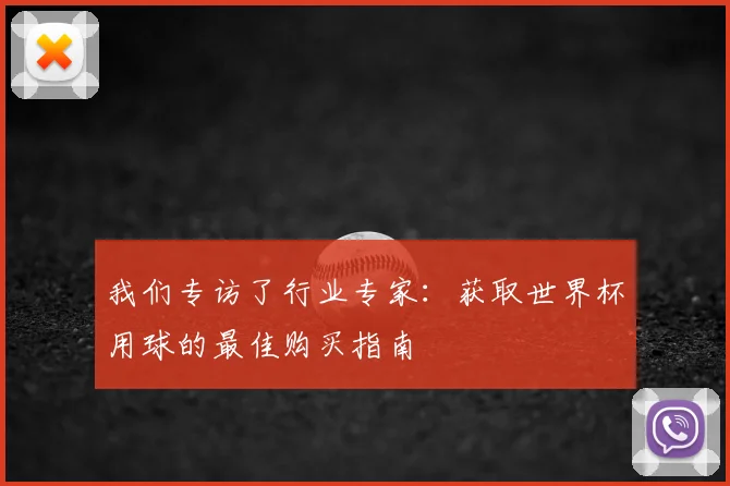 我们专访了行业专家：获取世界杯用球的最佳购买指南