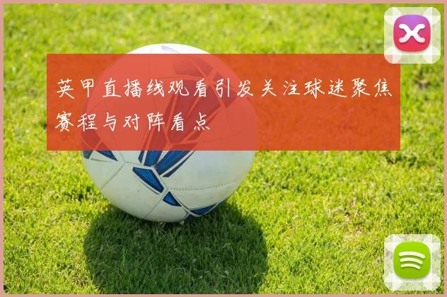 英甲直播线观看引发关注球迷聚焦赛程与对阵看点