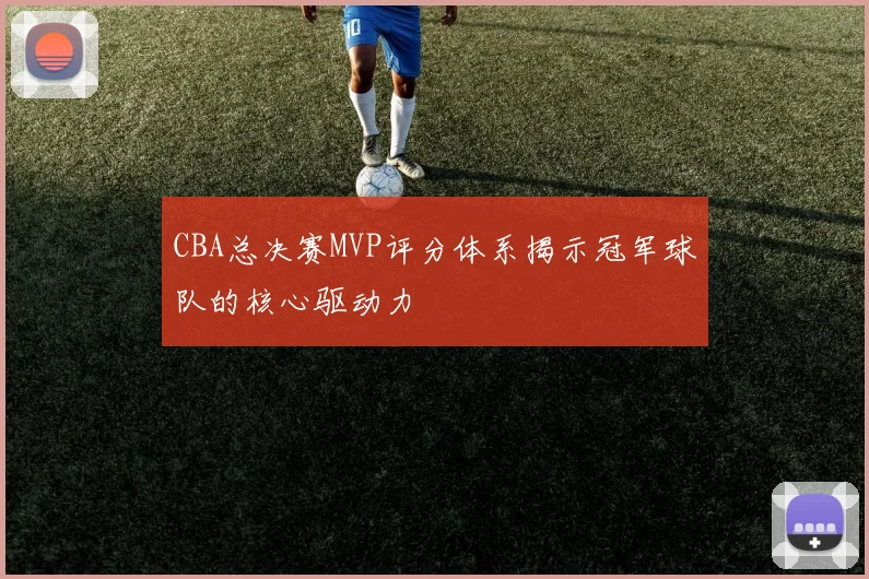 CBA总决赛MVP评分体系揭示冠军球队的核心驱动力