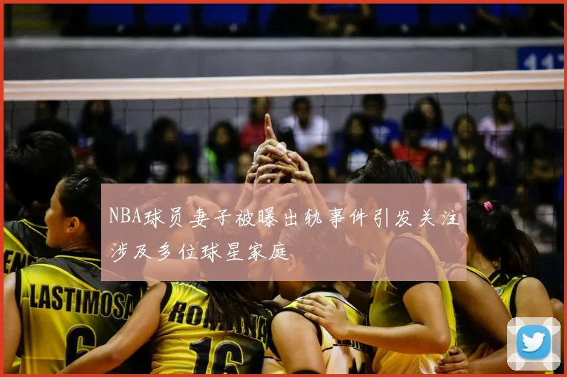 NBA球员妻子被曝出轨事件引发关注涉及多位球星家庭
