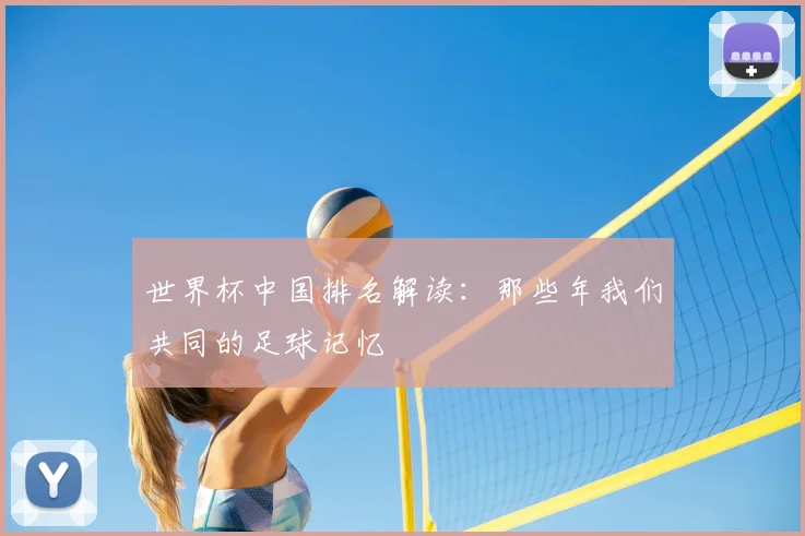世界杯中国排名解读:那些年我们共同的足球记忆