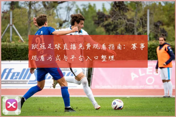 欧冠足球直播免费观看指南:赛事观看方式与平台入口整理