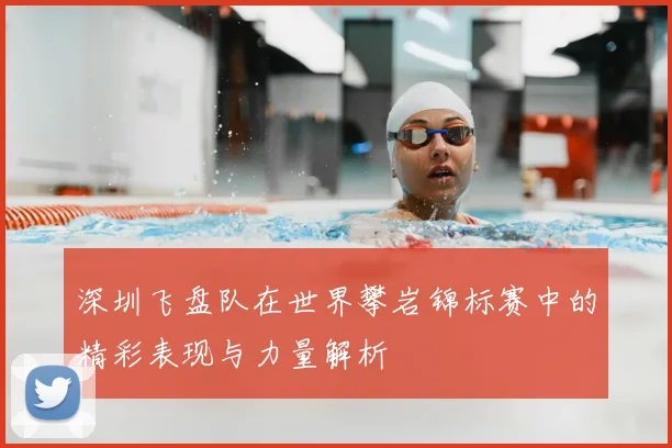 深圳飞盘队在世界攀岩锦标赛中的精彩表现与力量解析