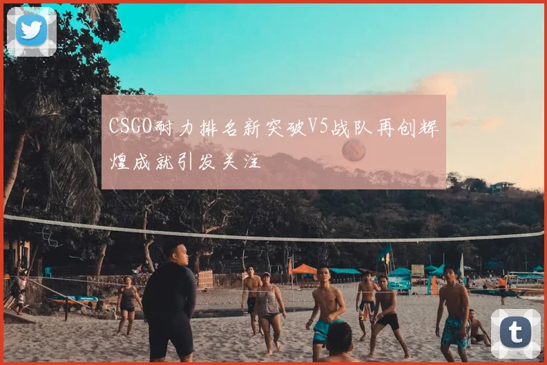 CSGO耐力排名新突破V5战队再创辉煌成就引发关注