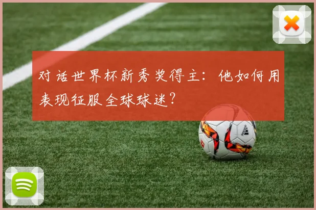 对话世界杯新秀奖得主：他如何用表现征服全球球迷？