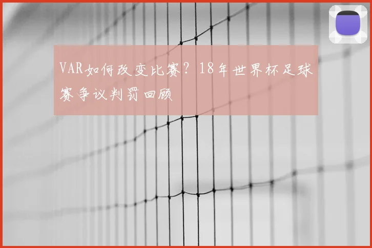 VAR如何改变比赛?18年世界杯足球赛争议判罚回顾