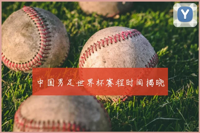 中国男足世界杯赛程时间揭晓