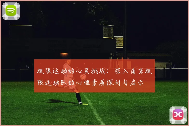 极限运动的心灵挑战：深入南京极限运动队的心理素质探讨与启示