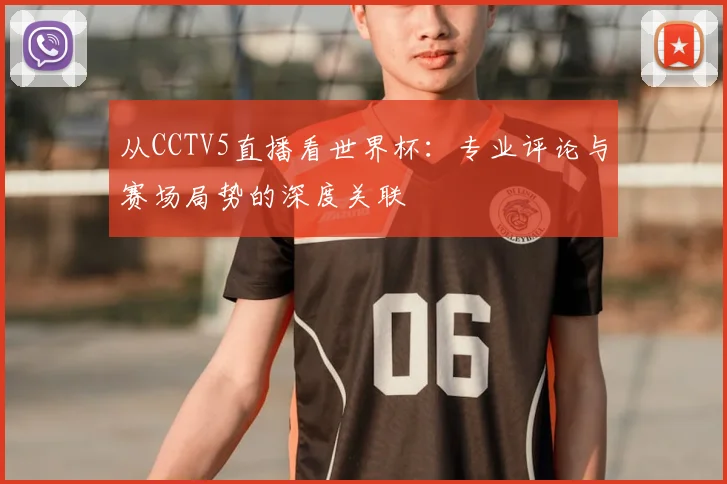 从CCTV5直播看世界杯：专业评论与赛场局势的深度关联