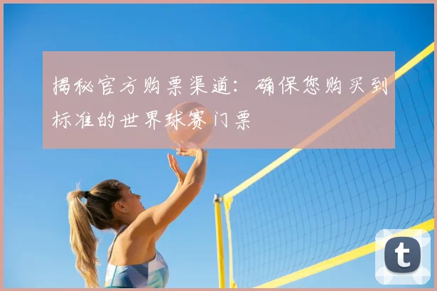 揭秘官方购票渠道:确保您购买到标准的世界球赛门票