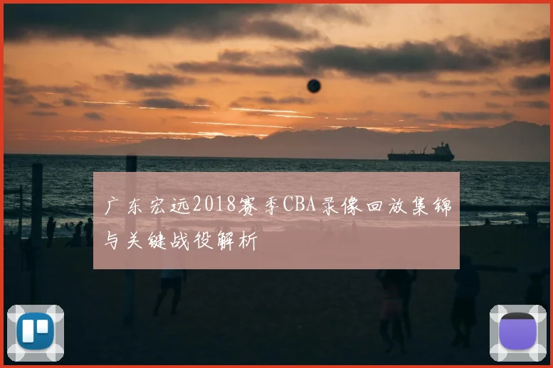 广东宏远2018赛季CBA录像回放集锦与关键战役解析