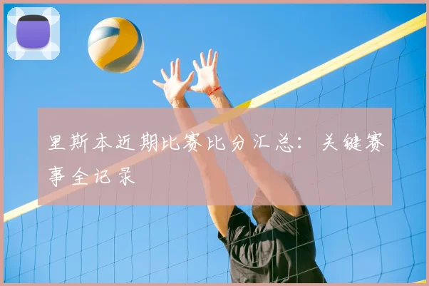 里斯本近期比赛比分汇总:关键赛事全记录