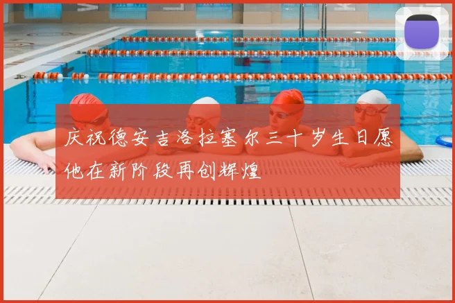 庆祝德安吉洛拉塞尔三十岁生日愿他在新阶段再创辉煌