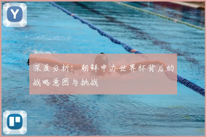 深度分析:朝鲜申办世界杯背后的战略意图与挑战
