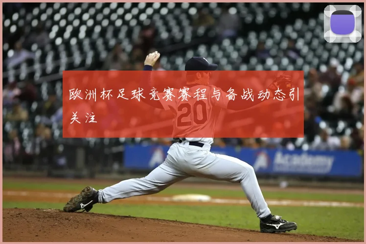 欧洲杯足球竞赛赛程与备战动态引关注