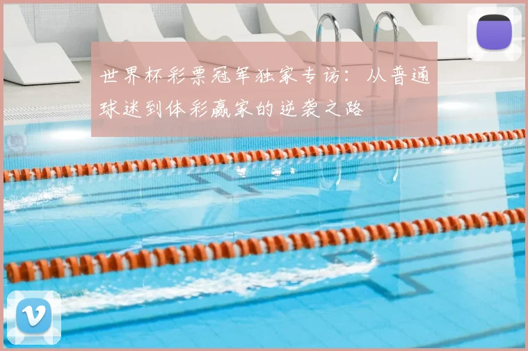 世界杯彩票冠军独家专访:从普通球迷到体彩赢家的逆袭之路