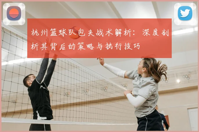 杭州篮球队包夹战术解析:深度剖析其背后的策略与执行技巧