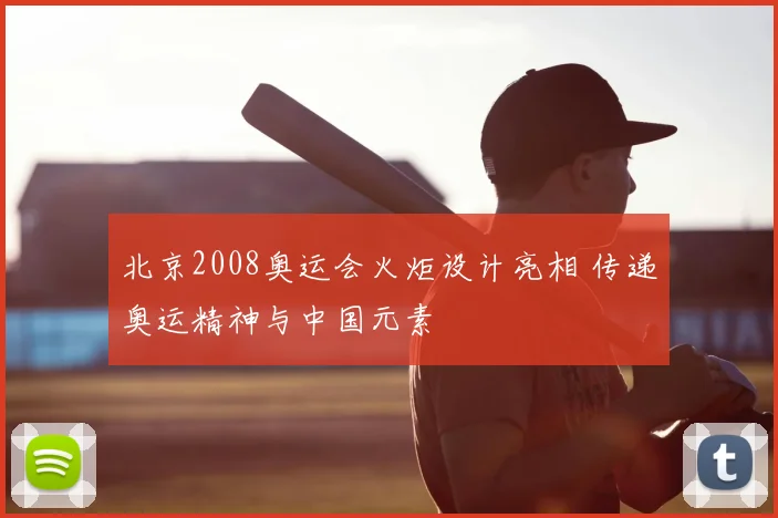 北京2008奥运会火炬设计亮相 传递奥运精神与中国元素