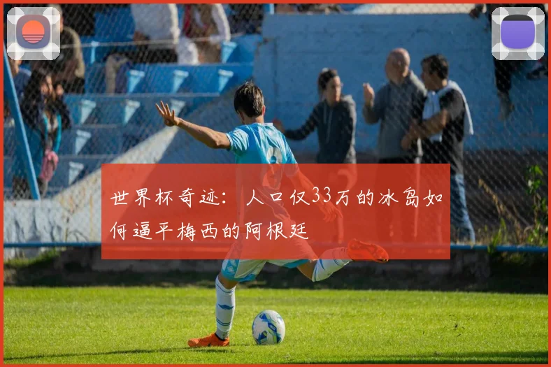 世界杯奇迹：人口仅33万的冰岛如何逼平梅西的阿根廷