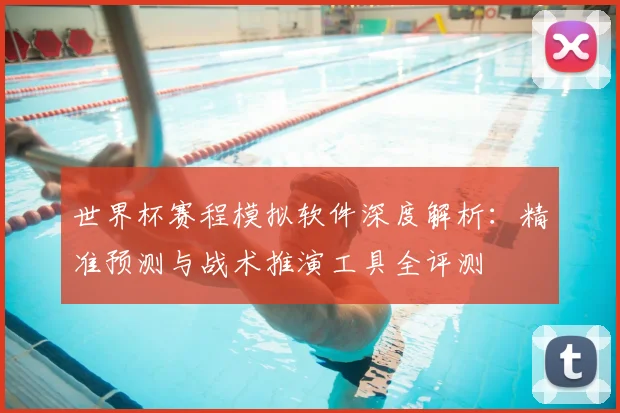 世界杯赛程模拟软件深度解析:精准预测与战术推演工具全评测
