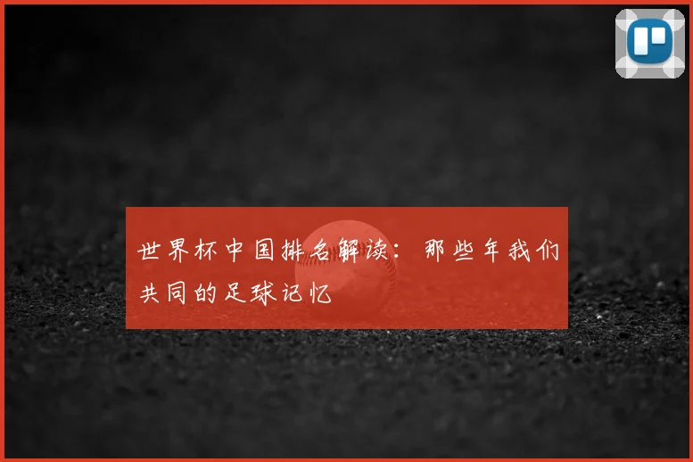世界杯中国排名解读:那些年我们共同的足球记忆