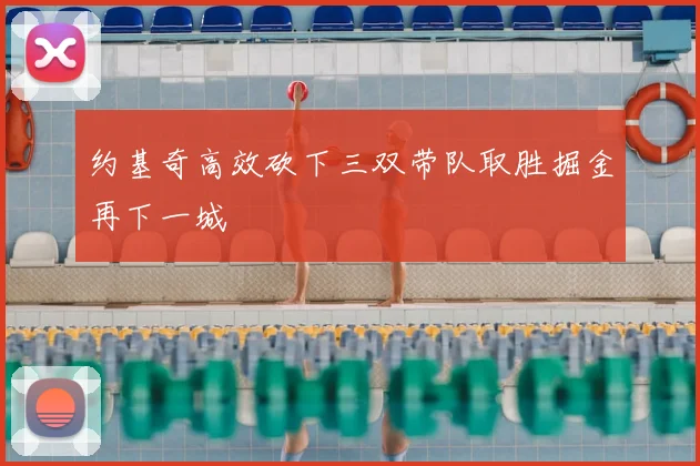 约基奇高效砍下三双带队取胜掘金再下一城
