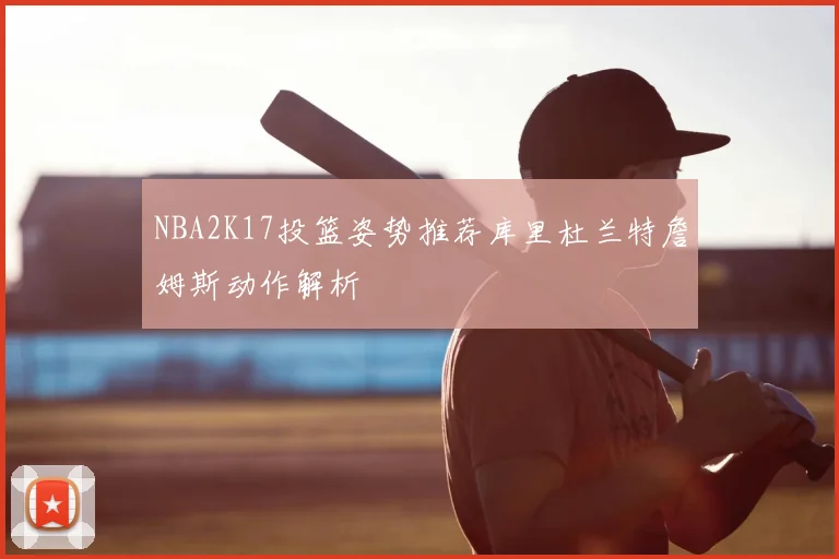 NBA2K17投篮姿势推荐库里杜兰特詹姆斯动作解析