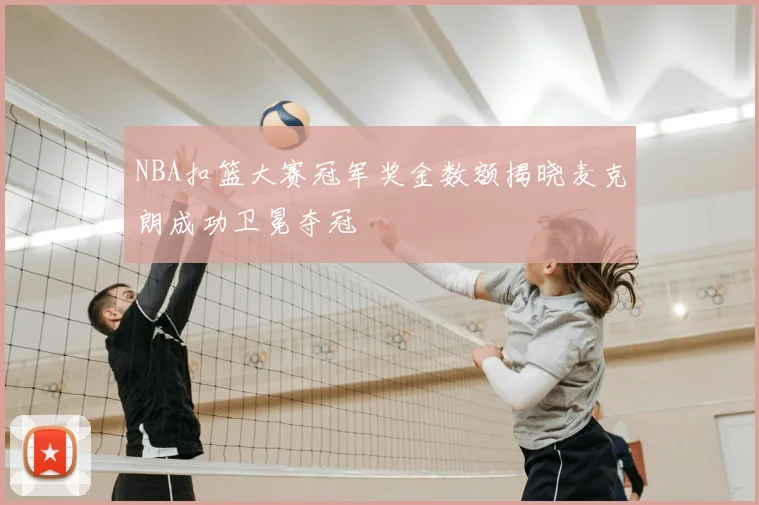 NBA扣篮大赛冠军奖金数额揭晓麦克朗成功卫冕夺冠