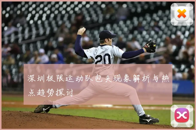 深圳极限运动队包夹现象解析与热点趋势探讨