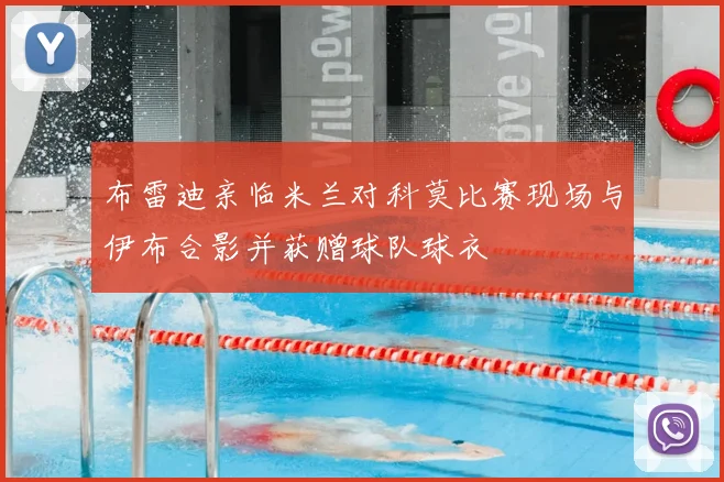 布雷迪亲临米兰对科莫比赛现场与伊布合影并获赠球队球衣