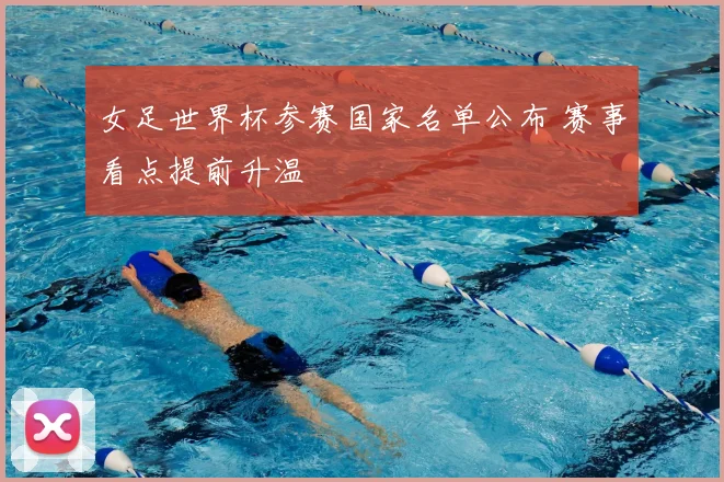 女足世界杯参赛国家名单公布 赛事看点提前升温