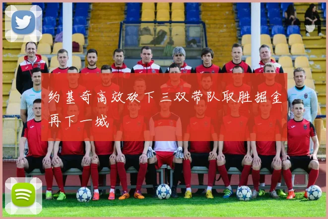 约基奇高效砍下三双带队取胜掘金再下一城