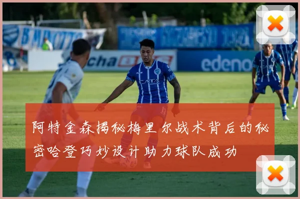 阿特金森揭秘梅里尔战术背后的秘密哈登巧妙设计助力球队成功