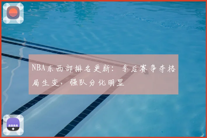 NBA东西部排名更新：季后赛争夺格局生变，强队分化明显