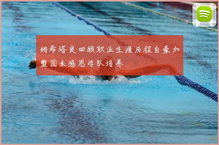 姆希塔良回顾职业生涯历程自豪加盟国米感恩母队培养