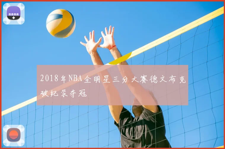 2018年NBA全明星三分大赛德文布克破纪录夺冠