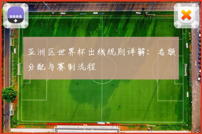 亚洲区世界杯出线规则详解:名额分配与赛制流程