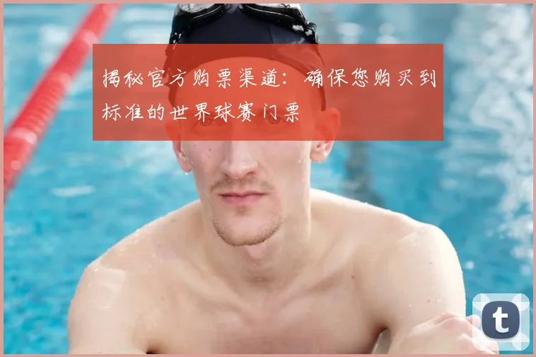 揭秘官方购票渠道:确保您购买到标准的世界球赛门票