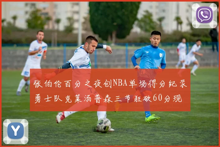 张伯伦百分之夜创NBA单场得分纪录勇士队克莱汤普森三节狂砍60分现役第一