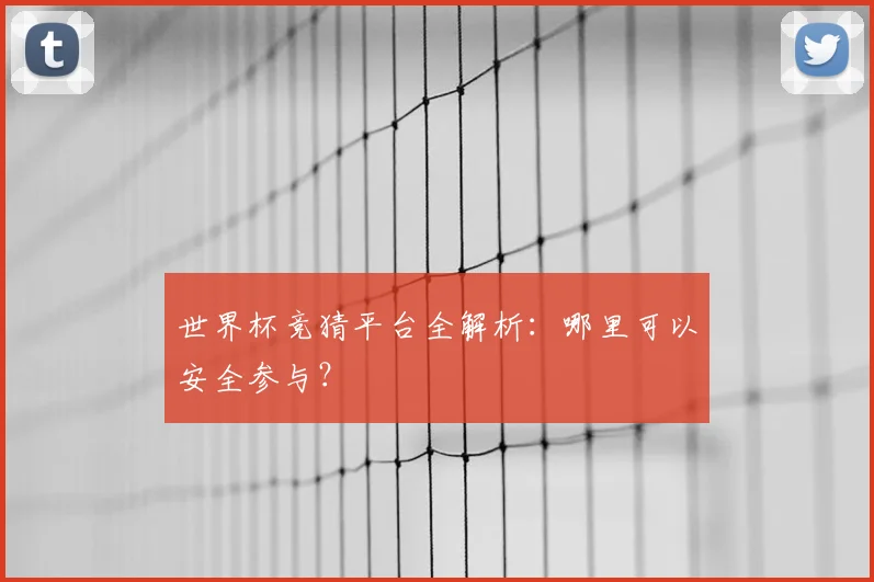 世界杯竞猜平台全解析:哪里可以安全参与?