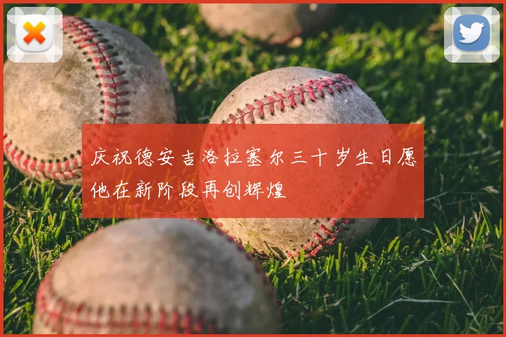 庆祝德安吉洛拉塞尔三十岁生日愿他在新阶段再创辉煌