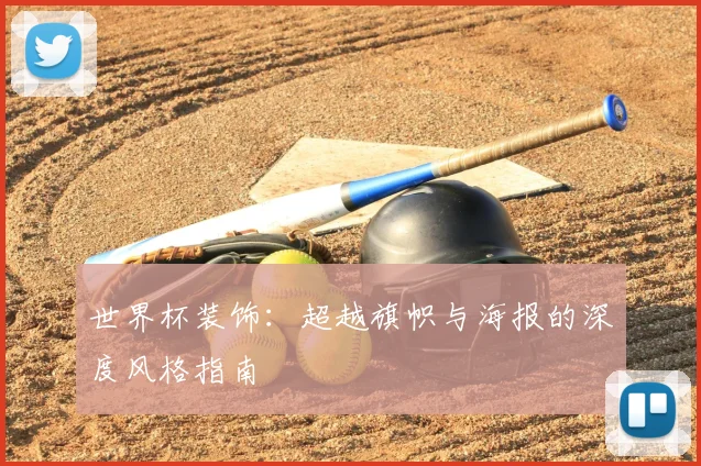 世界杯装饰:超越旗帜与海报的深度风格指南