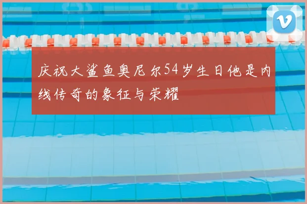 庆祝大鲨鱼奥尼尔54岁生日他是内线传奇的象征与荣耀