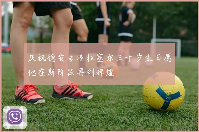 庆祝德安吉洛拉塞尔三十岁生日愿他在新阶段再创辉煌