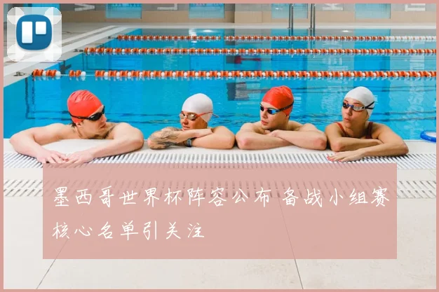 墨西哥世界杯阵容公布 备战小组赛核心名单引关注